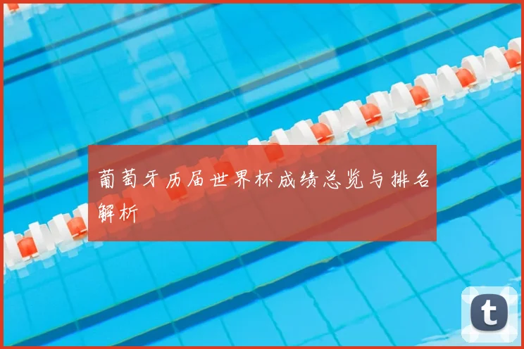 葡萄牙历届世界杯成绩总览与排名解析