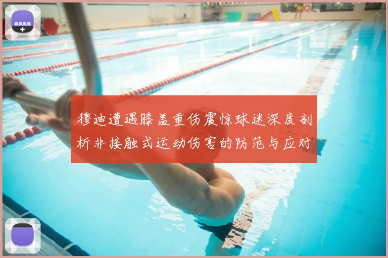 穆迪遭遇膝盖重伤震惊球迷深度剖析非接触式运动伤害的防范与应对