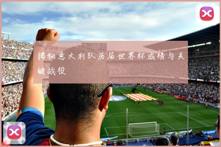 揭秘意大利队历届世界杯成绩与关键战役
