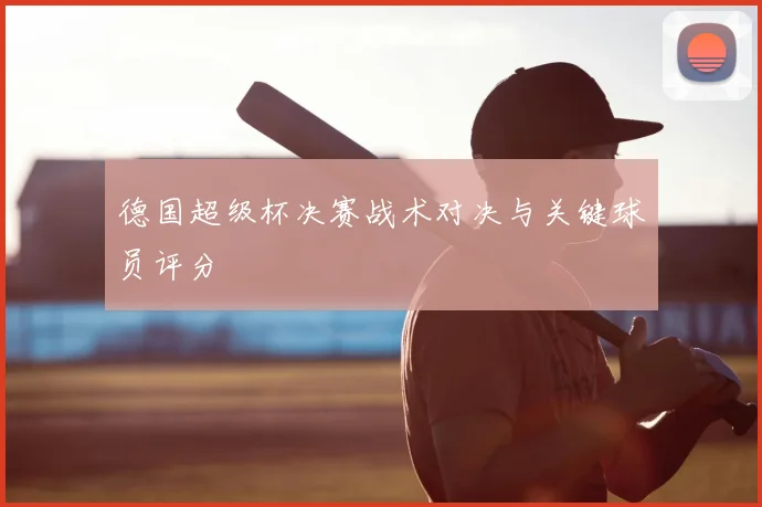 德国超级杯决赛战术对决与关键球员评分