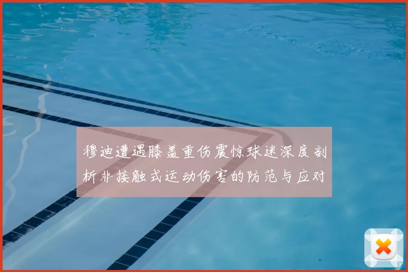 穆迪遭遇膝盖重伤震惊球迷深度剖析非接触式运动伤害的防范与应对