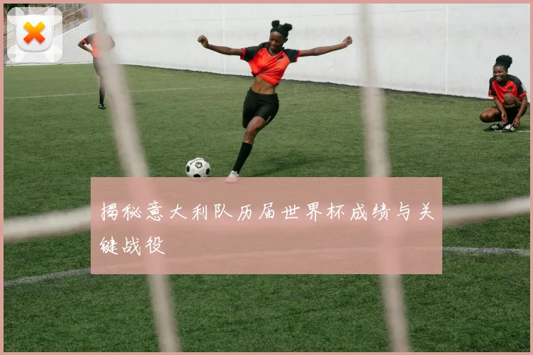 揭秘意大利队历届世界杯成绩与关键战役