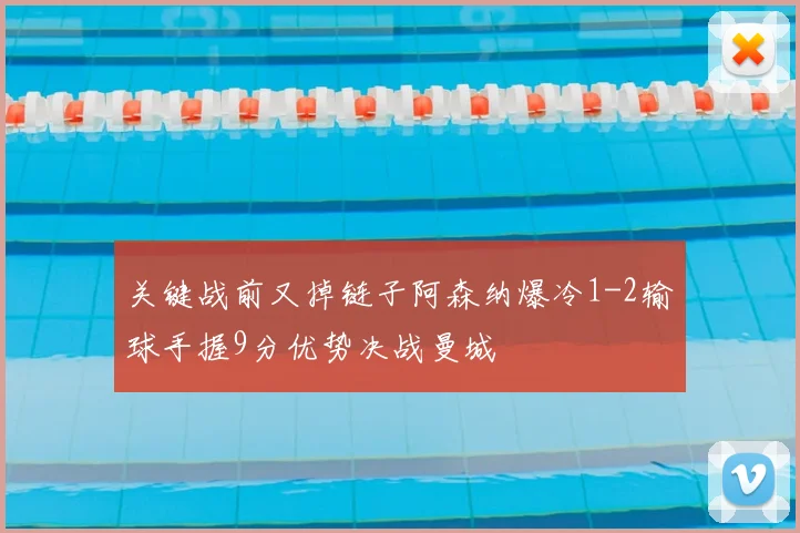 关键战前又掉链子阿森纳爆冷1-2输球手握9分优势决战曼城