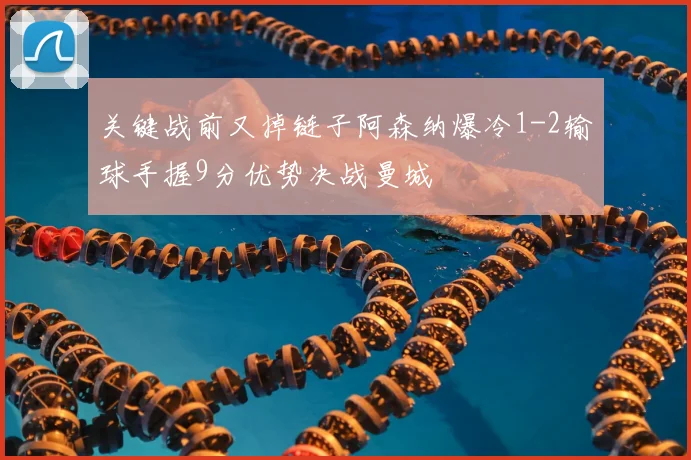 关键战前又掉链子阿森纳爆冷1-2输球手握9分优势决战曼城
